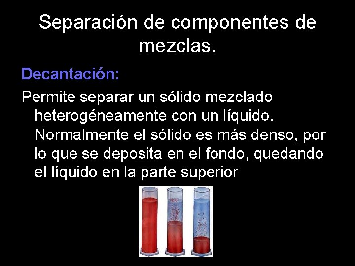 Separación de componentes de mezclas. Decantación: Permite separar un sólido mezclado heterogéneamente con un