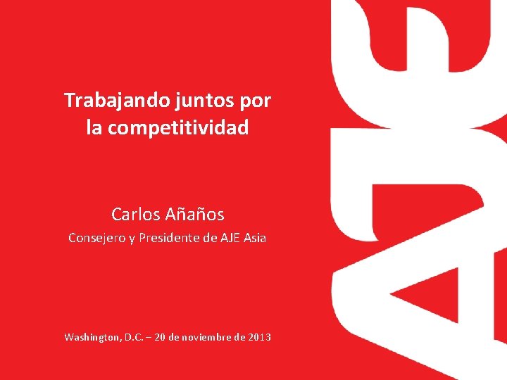 Trabajando juntos por la competitividad Carlos Añaños Consejero y Presidente de AJE Asia Washington,