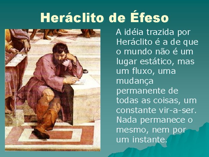 Heráclito de Éfeso A idéia trazida por Heráclito é a de que o mundo Heráclito de Éfeso A idéia trazida por Heráclito é a de que o mundo