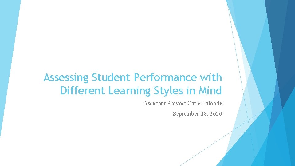 Assessing Student Performance with Different Learning Styles in Mind Assistant Provost Catie Lalonde September