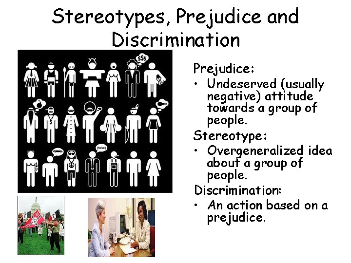 Stereotypes, Prejudice and Discrimination Prejudice: • Undeserved (usually negative) attitude towards a group of