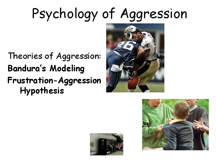 Psychology of Aggression Theories of Aggression: Bandura’s Modeling Frustration-Aggression Hypothesis 