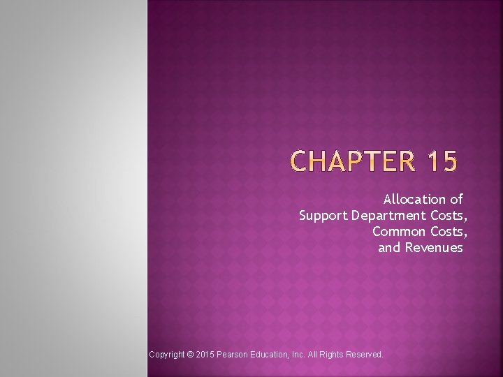 Allocation of Support Department Costs, Common Costs, and Revenues Copyright © 2015 Pearson Education,