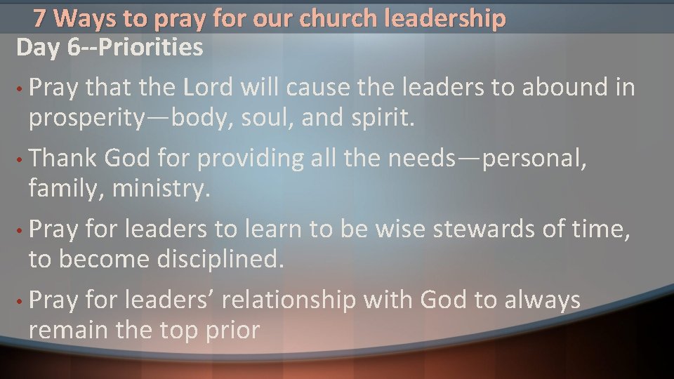 7 Ways to pray for our church leadership Day 6 --Priorities • Pray that