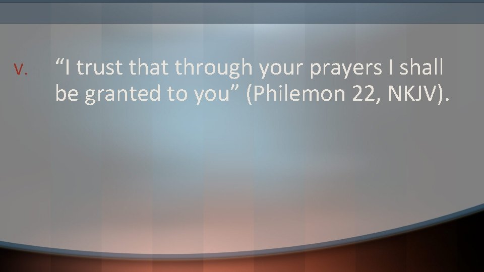 V. “I trust that through your prayers I shall be granted to you” (Philemon