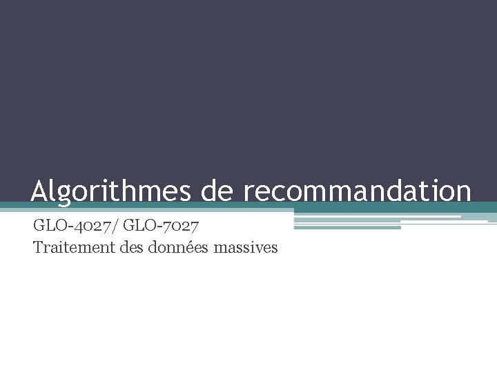 Algorithmes de recommandation GLO-4027/ GLO-7027 Traitement des données massives 