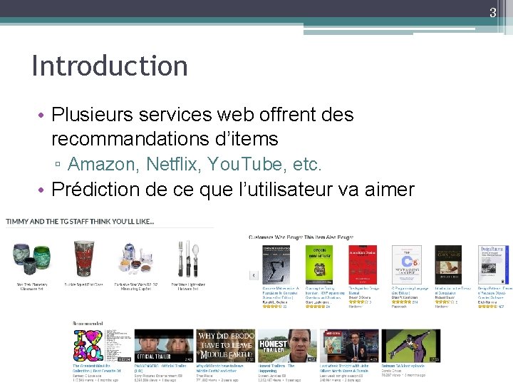 3 Introduction • Plusieurs services web offrent des recommandations d’items ▫ Amazon, Netflix, You.