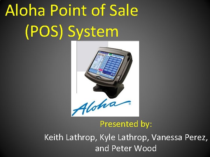 Aloha Point of Sale (POS) System Presented by: Keith Lathrop, Kyle Lathrop, Vanessa Perez,