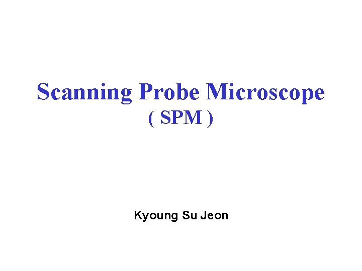 Scanning Probe Microscope ( SPM ) Kyoung Su Jeon 