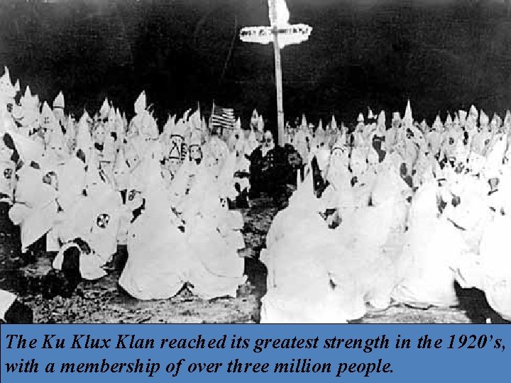 The Ku Klux Klan reached its greatest strength in the 1920’s, with a membership