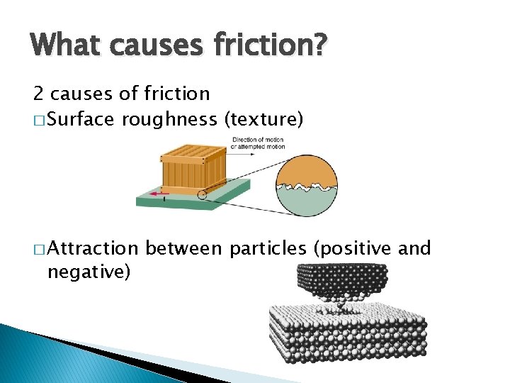 What causes friction? 2 causes of friction � Surface roughness (texture) � Attraction negative)