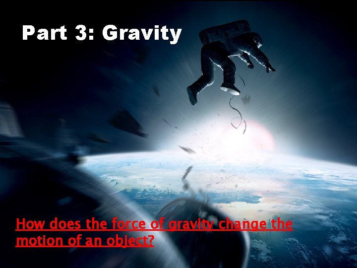 Part 3: Gravity How does the force of gravity change the motion of an