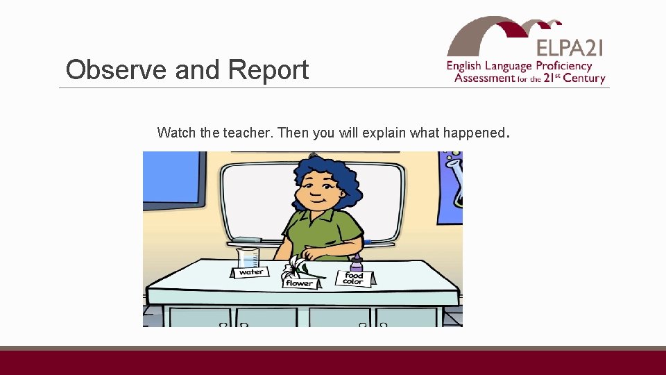 Observe and Report Watch the teacher. Then you will explain what happened . 