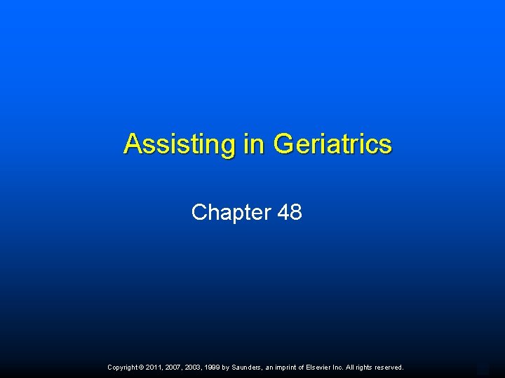 Assisting in Geriatrics Chapter 48 Copyright © 2011, 2007, 2003, 1999 by Saunders, an