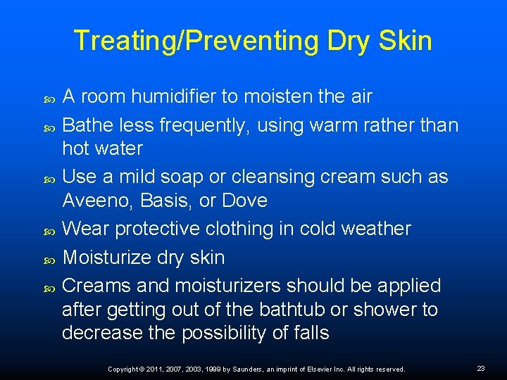 Treating/Preventing Dry Skin A room humidiﬁer to moisten the air Bathe less frequently, using