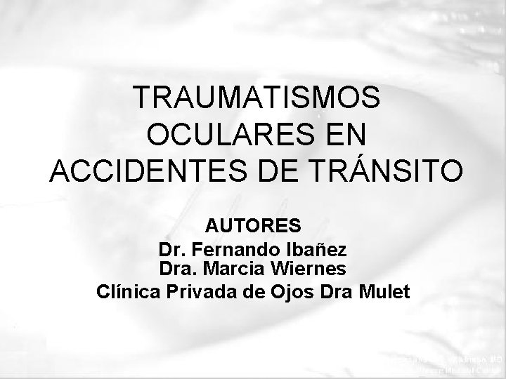 TRAUMATISMOS OCULARES EN ACCIDENTES DE TRÁNSITO AUTORES Dr. Fernando Ibañez Dra. Marcia Wiernes Clínica