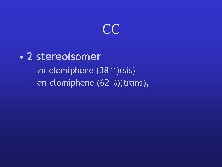 CC • 2 stereoisomer – zu-clomiphene (38 %)(sis) – en-clomiphene (62 %)(trans), 