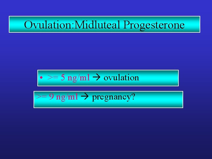 Ovulation: Midluteal Progesterone • >= 5 ng/ml ovulation >= 9 ng/ml pregnancy? 