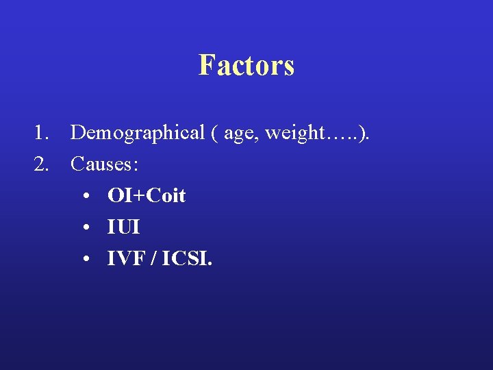 Factors 1. Demographical ( age, weight…. . ). 2. Causes: • OI+Coit • IUI