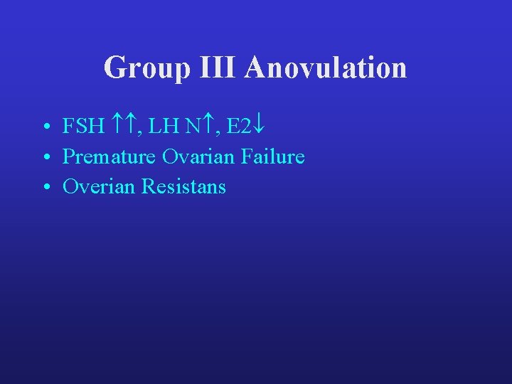 Group III Anovulation • FSH , LH N , E 2 • Premature Ovarian