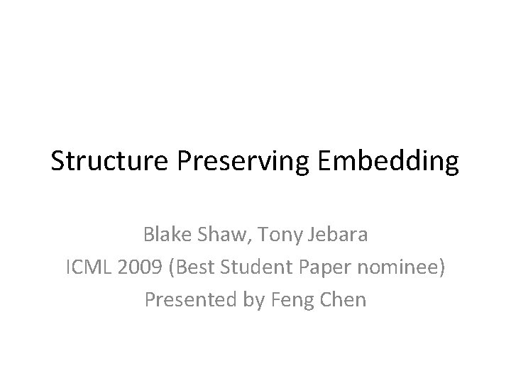 Structure Preserving Embedding Blake Shaw, Tony Jebara ICML 2009 (Best Student Paper nominee) Presented