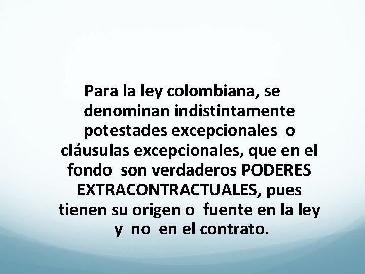 Para la ley colombiana, se denominan indistintamente potestades excepcionales o cláusulas excepcionales, que en