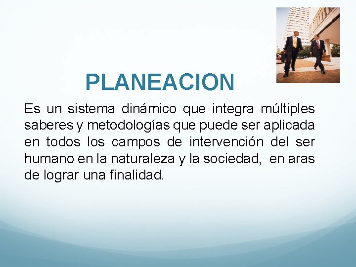 PLANEACION Es un sistema dinámico que integra múltiples saberes y metodologías que puede ser