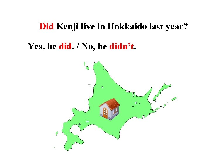 Did Kenji live in Hokkaido last year? Yes, he did. / No, he didn’t.