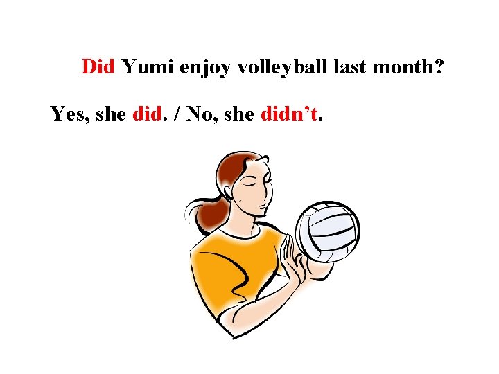 Did Yumi enjoy volleyball last month? Yes, she did. / No, she didn’t. 