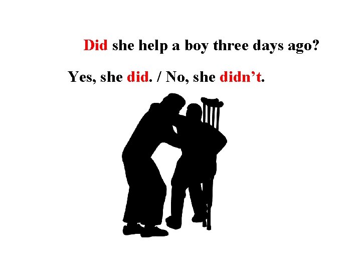 Did she help a boy three days ago? Yes, she did. / No, she