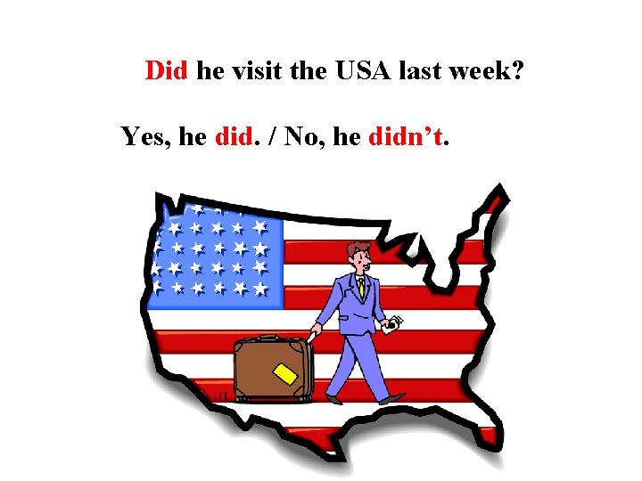 Did he visit the USA last week? Yes, he did. / No, he didn’t.