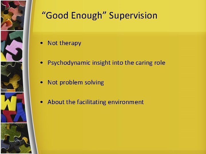 “Good Enough” Supervision • Not therapy • Psychodynamic insight into the caring role •
