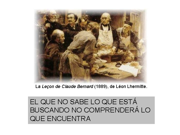 La Leçon de Claude Bernard (1889), de Léon Lhermitte. EL QUE NO SABE LO