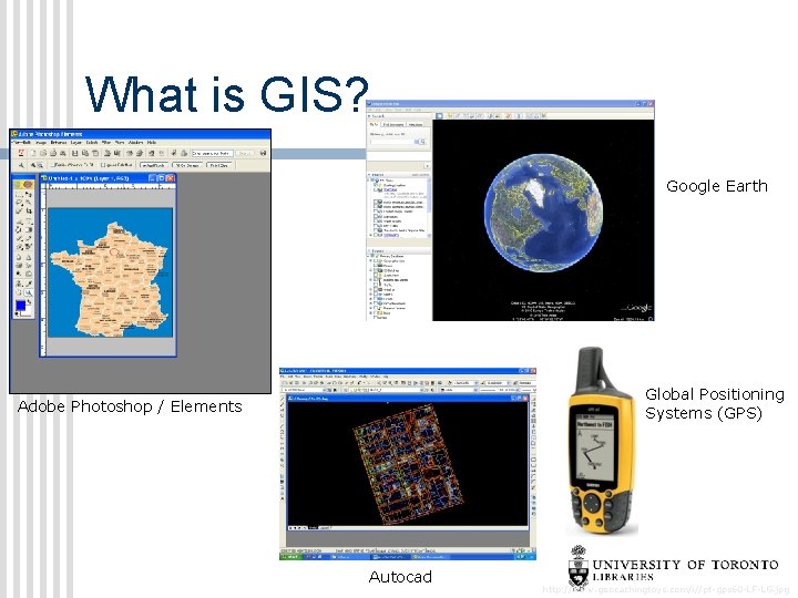 What is GIS? Google Earth Global Positioning Systems (GPS) Adobe Photoshop / Elements Autocad