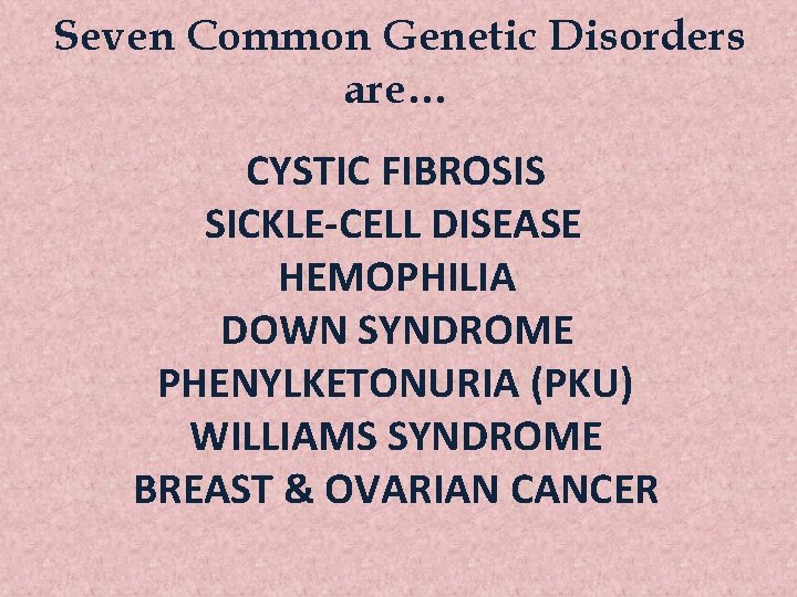 Seven Common Genetic Disorders are… CYSTIC FIBROSIS SICKLE-CELL DISEASE HEMOPHILIA DOWN SYNDROME PHENYLKETONURIA (PKU)