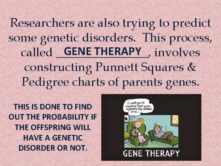 Researchers are also trying to predict some genetic disorders. This process, GENE THERAPY involves