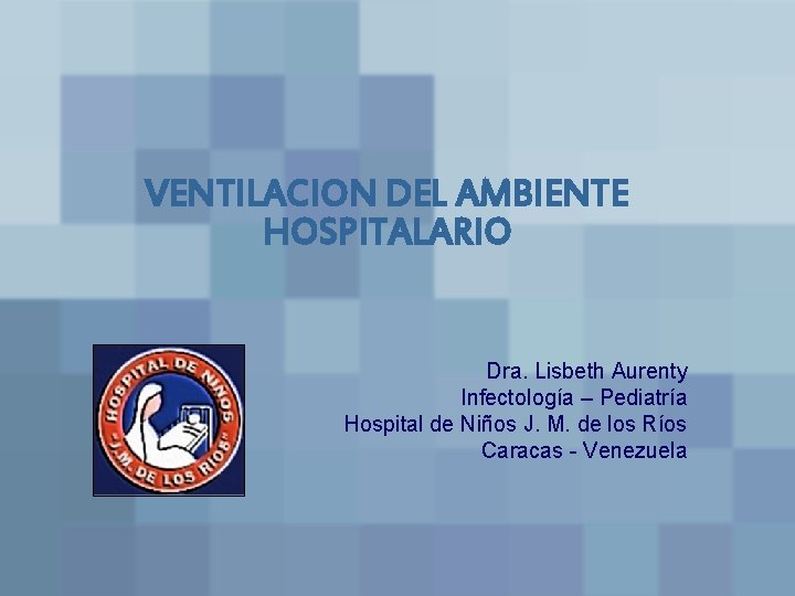 VENTILACION DEL AMBIENTE HOSPITALARIO Dra. Lisbeth Aurenty Infectología – Pediatría Hospital de Niños J.