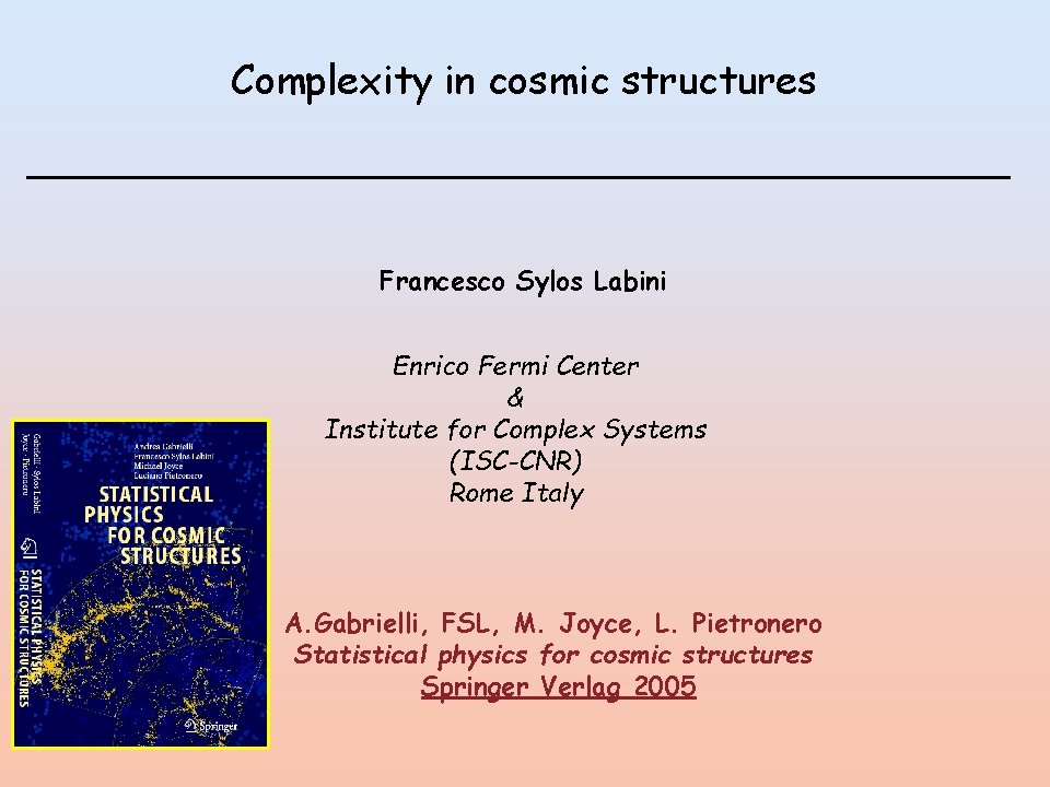 Complexity in cosmic structures Francesco Sylos Labini Enrico Fermi Center & Institute for Complex