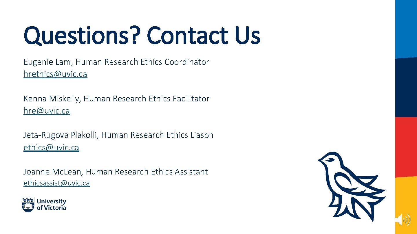 Questions? Contact Us Eugenie Lam, Human Research Ethics Coordinator hrethics@uvic. ca Kenna Miskelly, Human