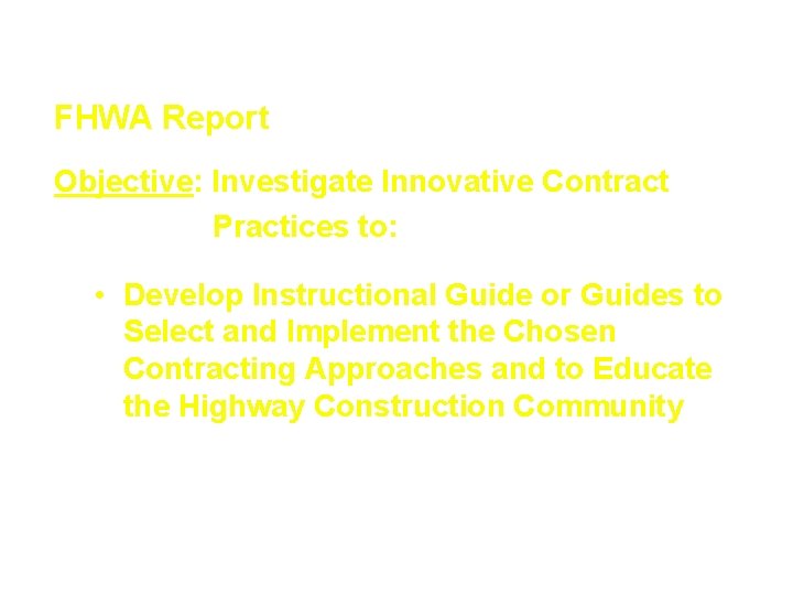 Innovative Contracting Techniques FHWA Report Objective: Investigate Innovative Contract Practices to: • Develop Instructional