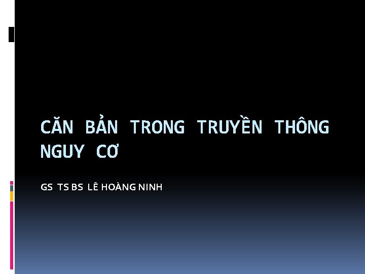 CĂN BẢN TRONG TRUYỀN THÔNG NGUY CƠ GS TS BS LÊ HOÀNG NINH 