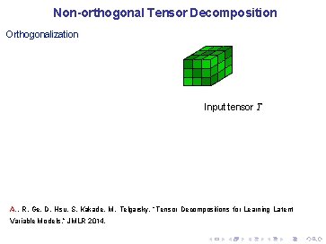 Non-orthogonal Tensor Decomposition Orthogonalization Input tensor T A. , R. Ge, D. Hsu, S.