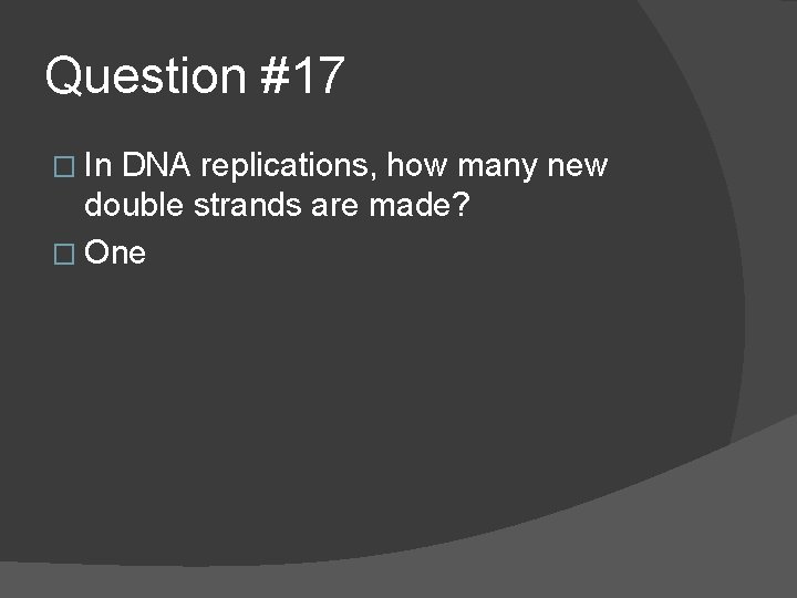 Question #17 � In DNA replications, how many new double strands are made? �
