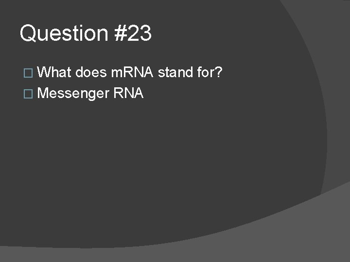 Question #23 � What does m. RNA stand for? � Messenger RNA 