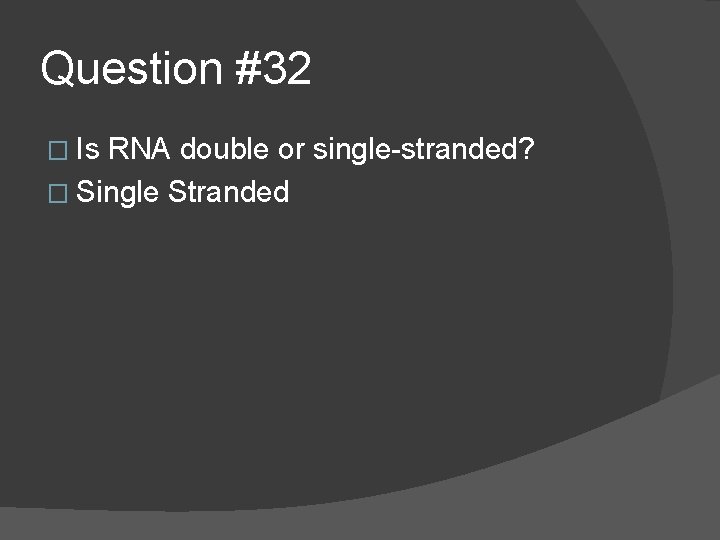 Question #32 � Is RNA double or single-stranded? � Single Stranded 