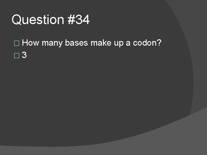 Question #34 � How � 3 many bases make up a codon? 