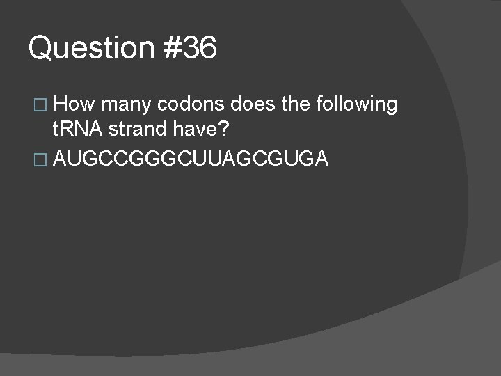 Question #36 � How many codons does the following t. RNA strand have? �