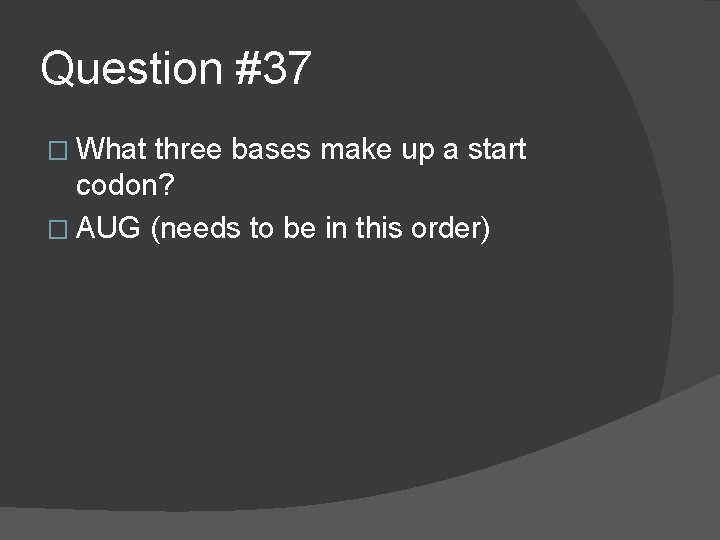 Question #37 � What three bases make up a start codon? � AUG (needs