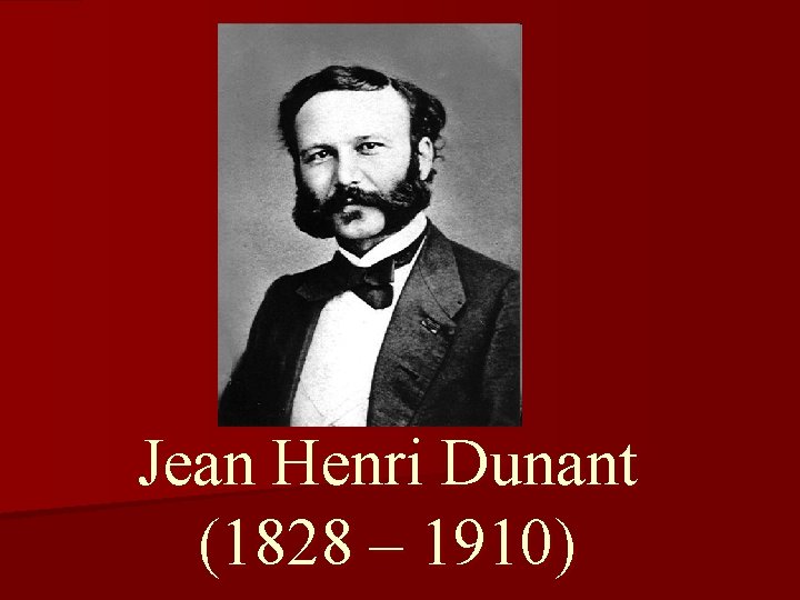 Jean Henri Dunant (1828 – 1910) 