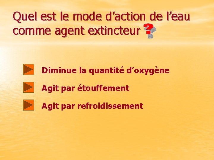 Quel est le mode d’action de l’eau comme agent extincteur Diminue la quantité d’oxygène